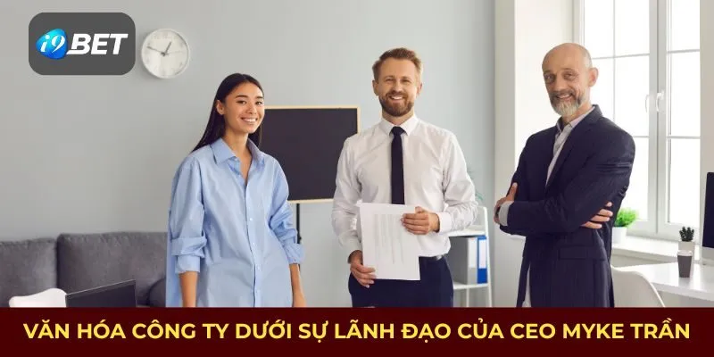 Văn hóa công ty dưới sự lãnh đạo của CEO i9bet Myke Trần