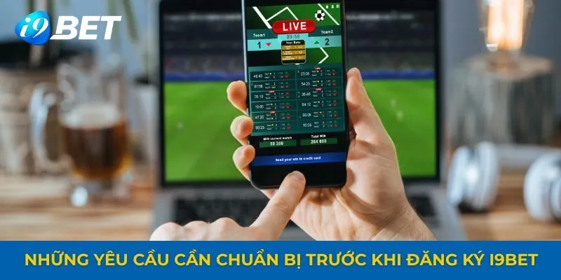 Những yêu cầu cần chuẩn bị trước khi đăng ký i9bet